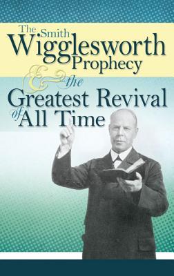 Smith Wigglesworth Prophecy & the Greatest Revival of All Time