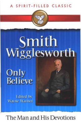 Smith Wigglesworth The \"Only Believe\" Sermons