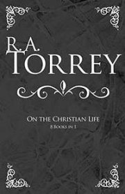 RA Torrey on The Christian Life (8 in 1)